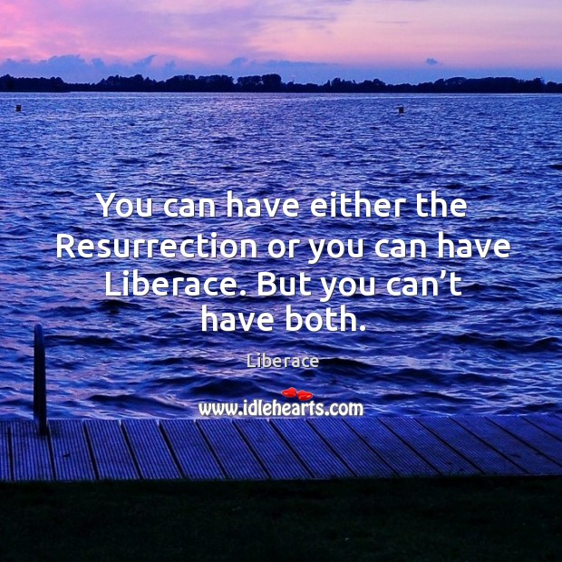 You can have either the resurrection or you can have liberace. But you can’t have both. Liberace Picture Quote