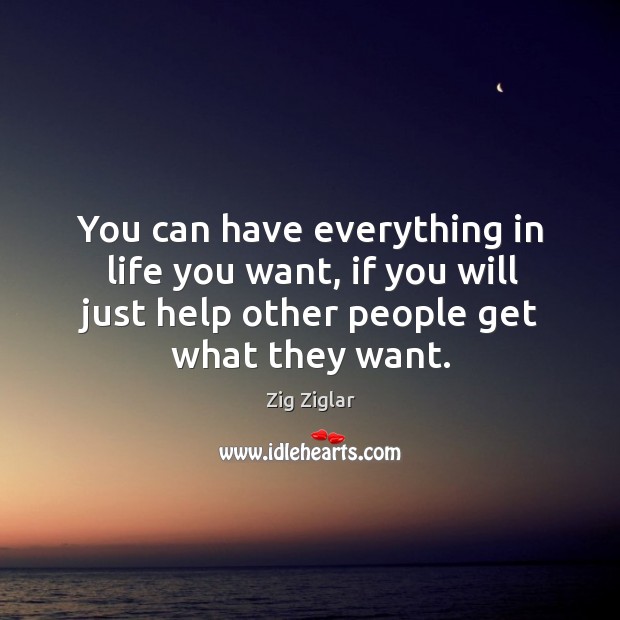 You can have everything in life you want, if you will just help other people get what they want. Zig Ziglar Picture Quote