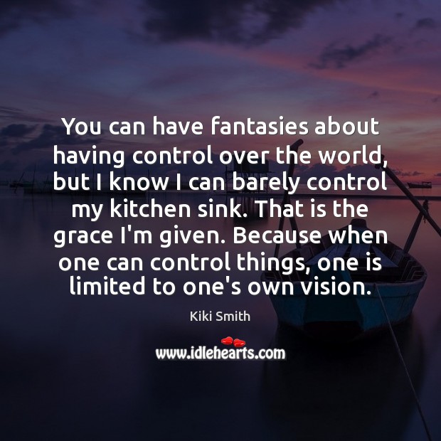You can have fantasies about having control over the world, but I Kiki Smith Picture Quote
