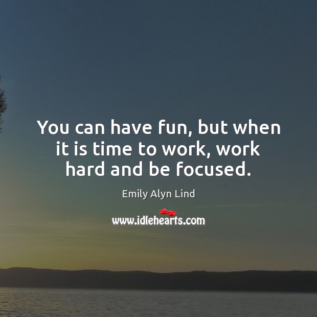 You can have fun, but when it is time to work, work hard and be focused. Emily Alyn Lind Picture Quote