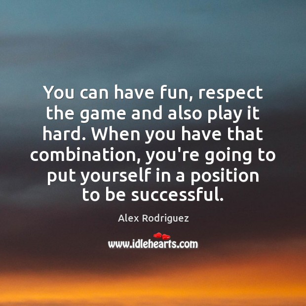 You can have fun, respect the game and also play it hard. Alex Rodriguez Picture Quote