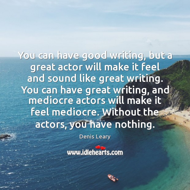 You can have good writing, but a great actor will make it Denis Leary Picture Quote