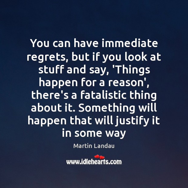 You can have immediate regrets, but if you look at stuff and Martin Landau Picture Quote