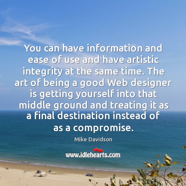 You can have information and ease of use and have artistic integrity at the same time. Mike Davidson Picture Quote