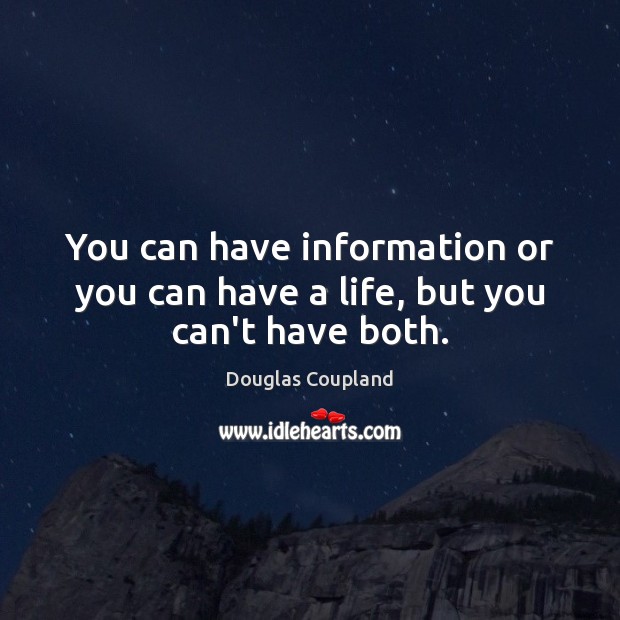 You can have information or you can have a life, but you can’t have both. Image