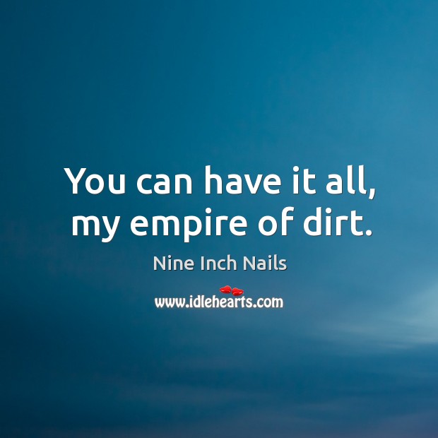 You can have it all, my empire of dirt. Image