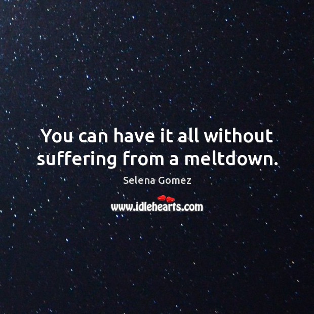 You can have it all without suffering from a meltdown. Selena Gomez Picture Quote