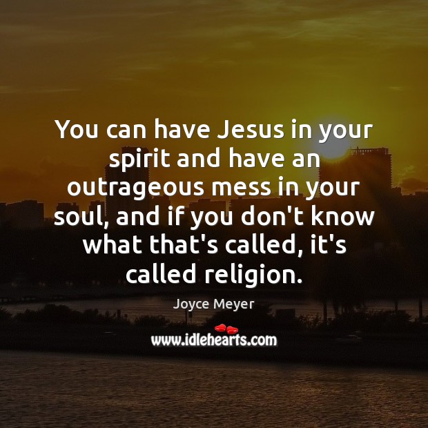 You can have Jesus in your spirit and have an outrageous mess Joyce Meyer Picture Quote