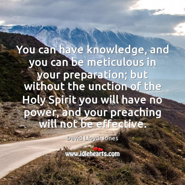 You can have knowledge, and you can be meticulous in your preparation; David Lloyd-Jones Picture Quote