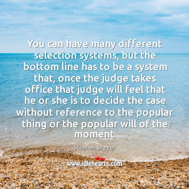 You can have many different selection systems, but the bottom line has to be a system that Stephen Breyer Picture Quote