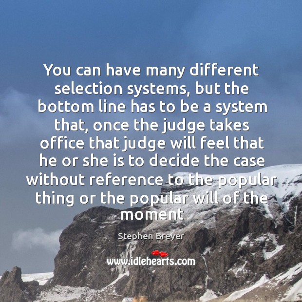 You can have many different selection systems, but the bottom line has Stephen Breyer Picture Quote