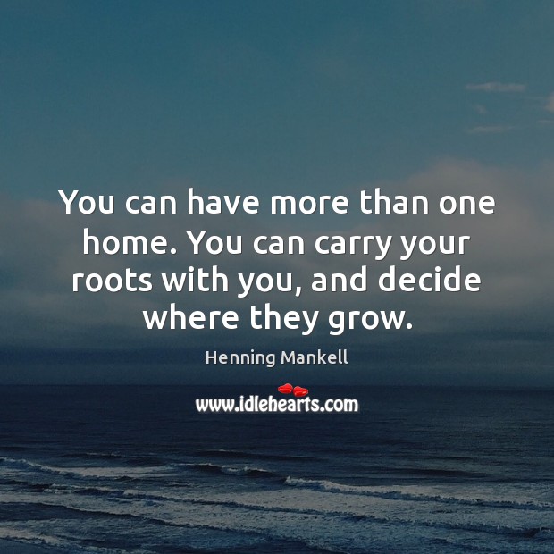 You can have more than one home. You can carry your roots Henning Mankell Picture Quote