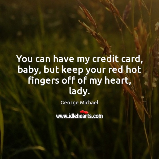 You can have my credit card, baby, but keep your red hot fingers off of my heart, lady. George Michael Picture Quote