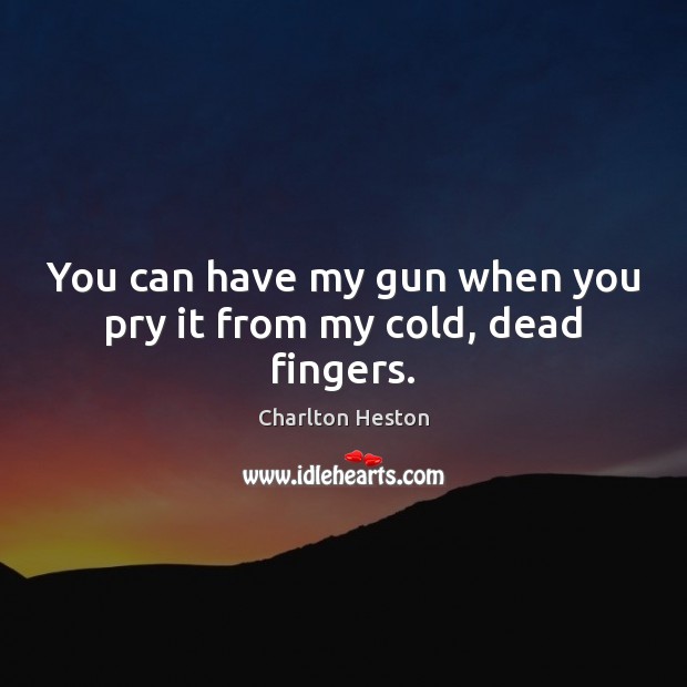 You can have my gun when you pry it from my cold, dead fingers. Image