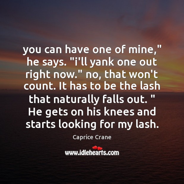 You can have one of mine,” he says. “i’ll yank one out Caprice Crane Picture Quote