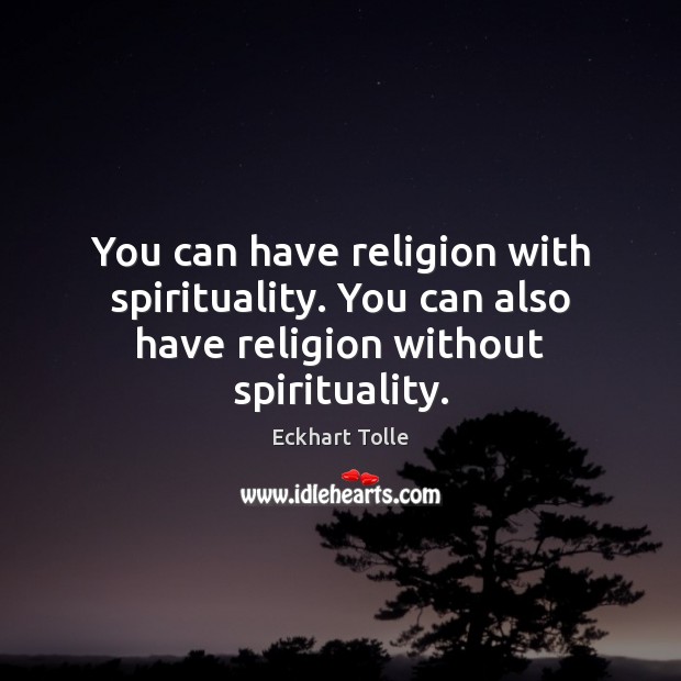 You can have religion with spirituality. You can also have religion without spirituality. Eckhart Tolle Picture Quote