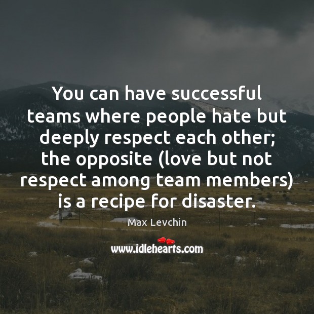 You can have successful teams where people hate but deeply respect each Max Levchin Picture Quote