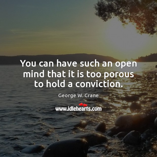 You can have such an open mind that it is too porous to hold a conviction. George W. Crane Picture Quote
