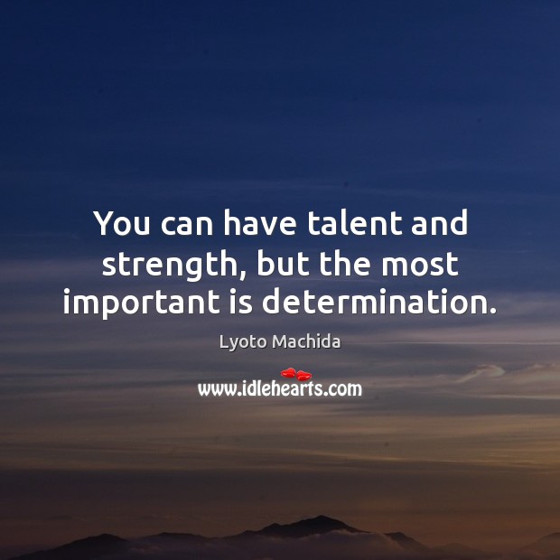 You can have talent and strength, but the most important is determination. Image