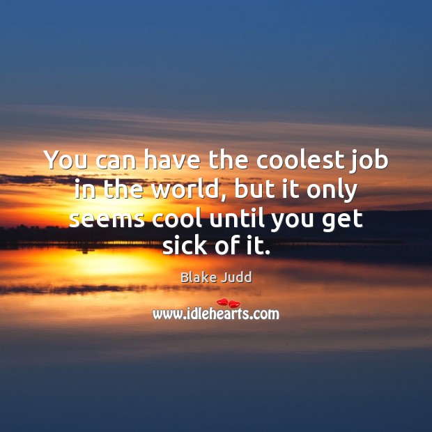 You can have the coolest job in the world, but it only Blake Judd Picture Quote