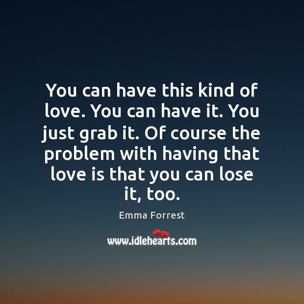 You can have this kind of love. You can have it. You Emma Forrest Picture Quote