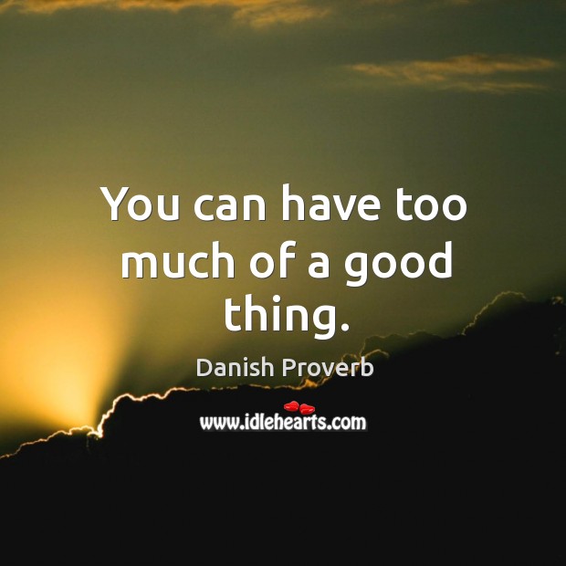 You can have too much of a good thing. Image