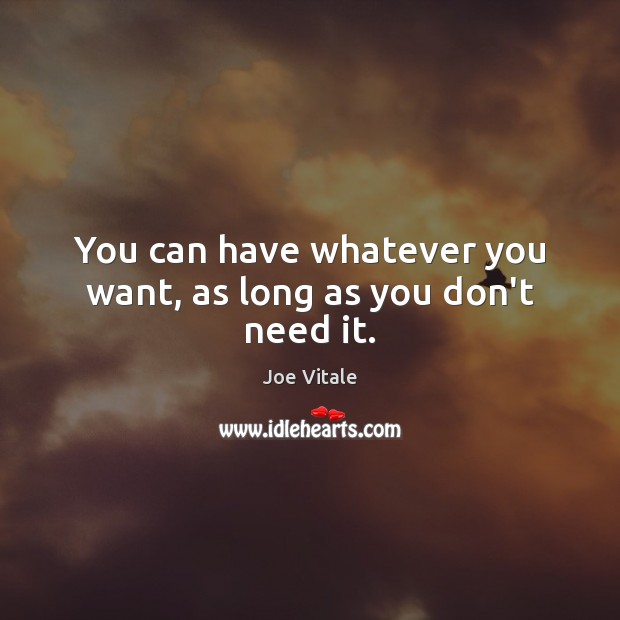 You can have whatever you want, as long as you don’t need it. Joe Vitale Picture Quote