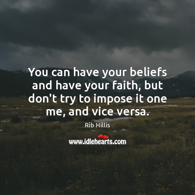 You can have your beliefs and have your faith, but don’t try Rib Hillis Picture Quote