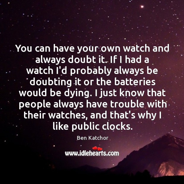 You can have your own watch and always doubt it. If I Ben Katchor Picture Quote