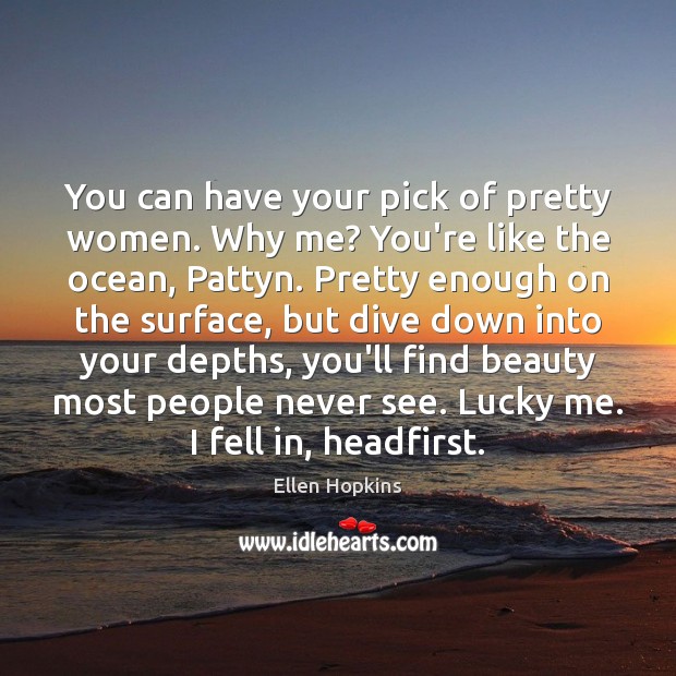 You can have your pick of pretty women. Why me? You’re like Ellen Hopkins Picture Quote