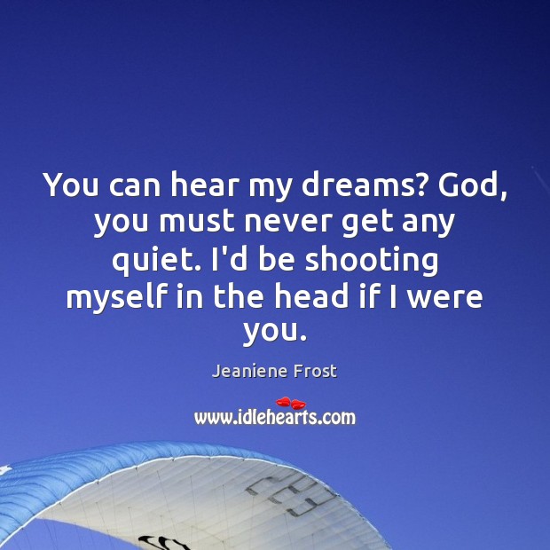 You can hear my dreams? God, you must never get any quiet. Jeaniene Frost Picture Quote