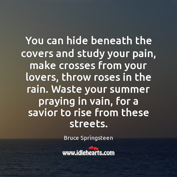 You can hide beneath the covers and study your pain, make crosses Summer Quotes Image