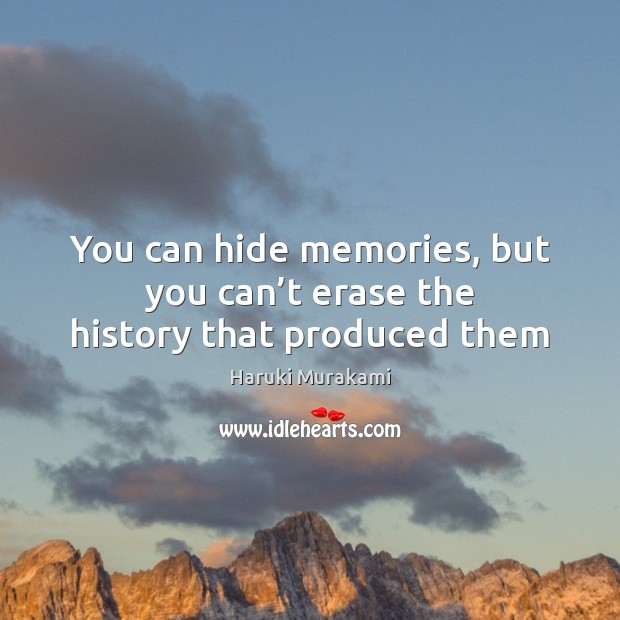 You can hide memories, but you can’t erase the history that produced them Image