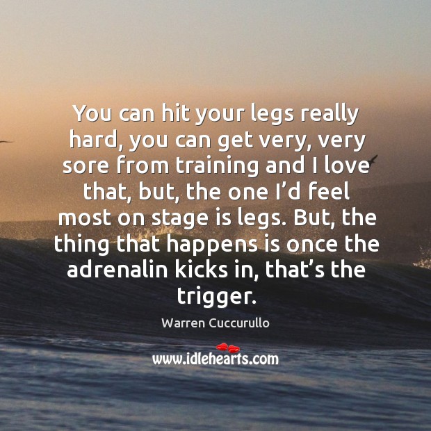 You can hit your legs really hard, you can get very, very sore from training and I love that Warren Cuccurullo Picture Quote