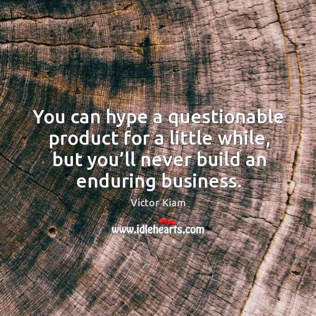 You can hype a questionable product for a little while, but you’ll never build an enduring business. Image