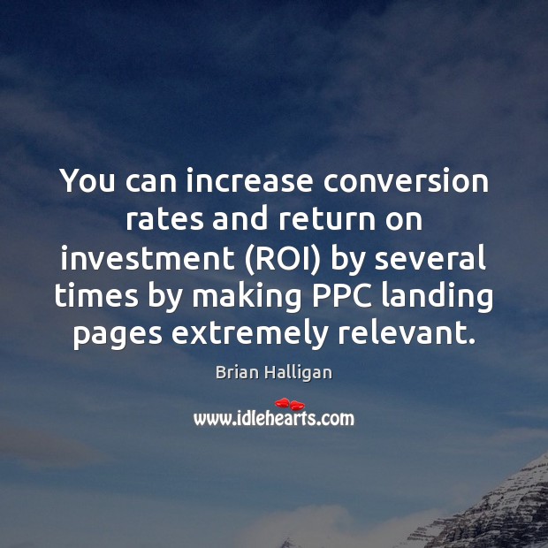 You can increase conversion rates and return on investment (ROI) by several 
