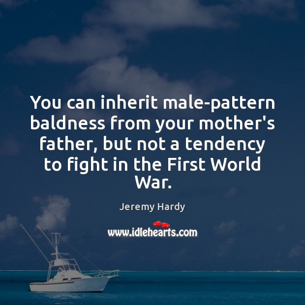 You can inherit male-pattern baldness from your mother’s father, but not a Jeremy Hardy Picture Quote