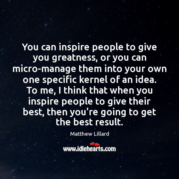 You can inspire people to give you greatness, or you can micro-manage Matthew Lillard Picture Quote