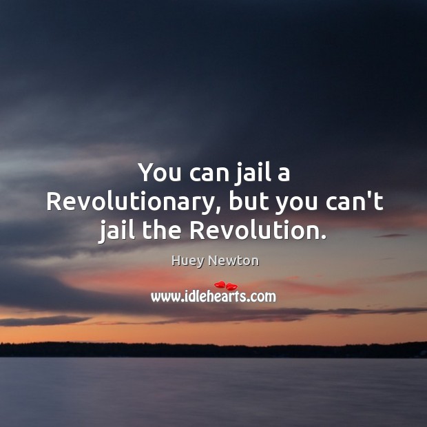 You can jail a Revolutionary, but you can’t jail the Revolution. Huey Newton Picture Quote