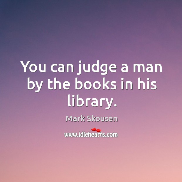 You can judge a man by the books in his library. Mark Skousen Picture Quote