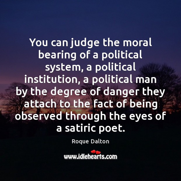 You can judge the moral bearing of a political system, a political Roque Dalton Picture Quote
