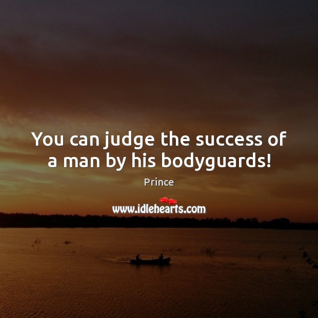 You can judge the success of a man by his bodyguards! Prince Picture Quote