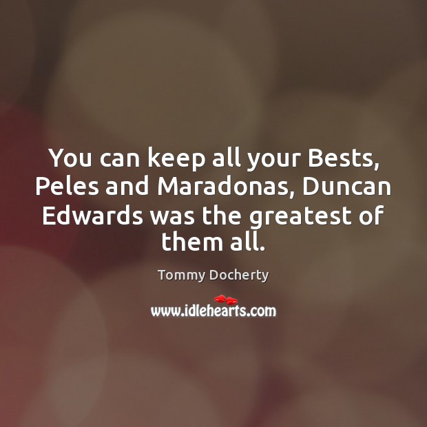 You can keep all your Bests, Peles and Maradonas, Duncan Edwards was Tommy Docherty Picture Quote
