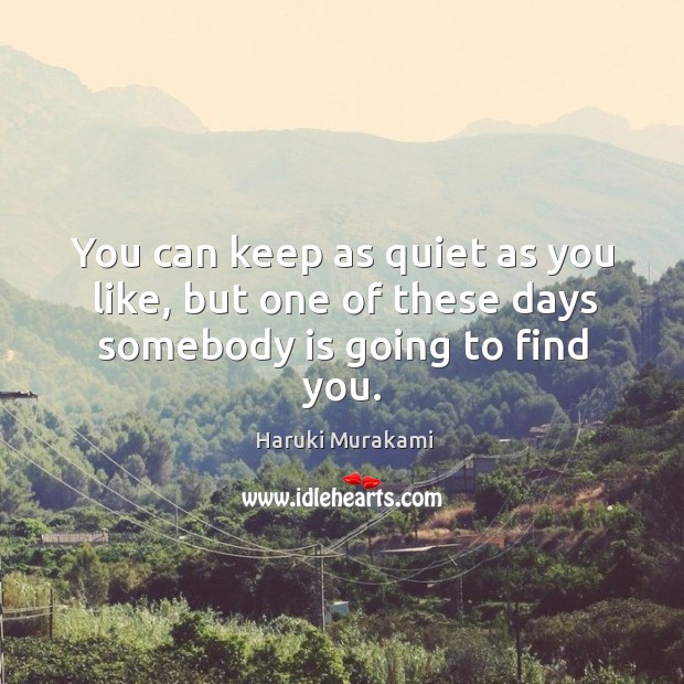 You can keep as quiet as you like, but one of these days somebody is going to find you. Image