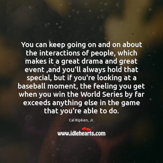 You can keep going on and on about the interactions of people, Cal Ripken, Jr. Picture Quote