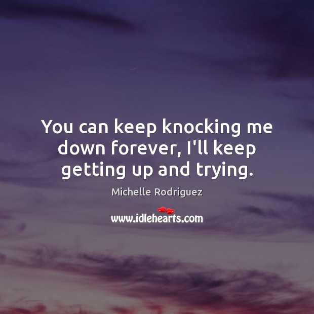 You can keep knocking me down forever, I’ll keep getting up and trying. Michelle Rodriguez Picture Quote