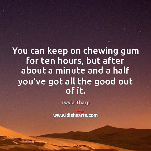 You can keep on chewing gum for ten hours, but after about Twyla Tharp Picture Quote