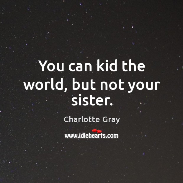 You can kid the world, but not your sister. Charlotte Gray Picture Quote