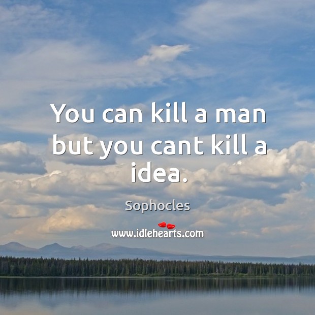 You can kill a man but you cant kill a idea. Sophocles Picture Quote