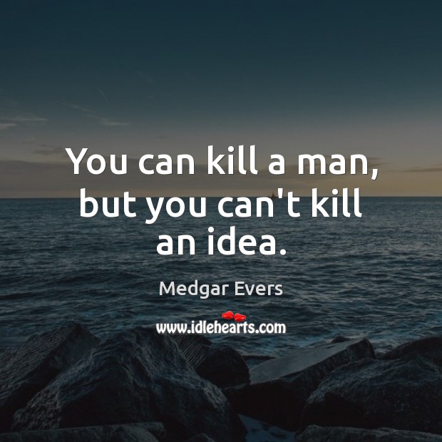 You can kill a man, but you can’t kill an idea. Medgar Evers Picture Quote